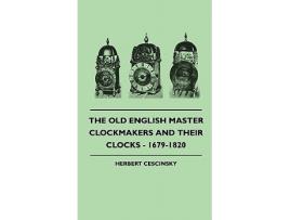 Livro The Old English Master Clockmakers And Their Clocks 16791820 de Herbert Cescinsky (Inglês)