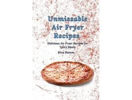 Livro Unmissable Air Fryer Recipes Delicious Air Fryer Recipes for Tasty Meals de Kira Hamm (Inglês)