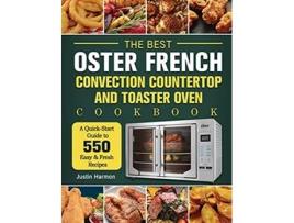 Livro The Best Oster French Convection Countertop and Toaster Oven Cookbook A QuickStart Guide to 550 Easy Fresh Recipes de Justin Harmon (Inglês)