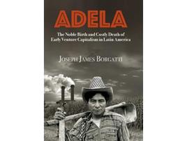 Livro Adela The Noble Birth and Costly Death of Early Venture Capitalism in Latin America de Joseph James Borgatti (Inglês)