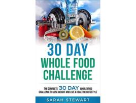 Livro 30 Day Whole Food Challenge The Complete 30 Day Whole Food Challenge to Lose Weight and Live a Healthier Lifestyle de Sarah Stewart (Inglês)