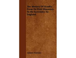 Livro The History Of Acadia From Its First Discovery To Its Surrender To England de James Hannay (Inglês)