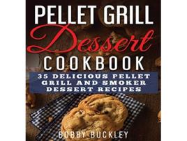 Livro Pellet Grill Dessert Cookbook 35 Delicious Pellet Grill and Smoker Dessert Recipes de Bobby Buckley (Inglês)