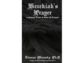 Livro Hezekiahs Prayer Lessons From a Man of Prayer Kings of All Creation de Thomas Murosky (Inglês)