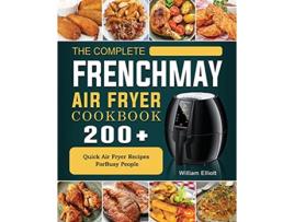 Livro The Complete FrenchMay Air Fryer Cookbook 200 Quick Air Fryer Recipes ForBusy People de William Elliott (Inglês)