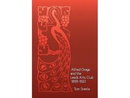 Livro Alfred Orage and the Leeds Arts Club 1893 1923 de Tom Steele (Inglês)