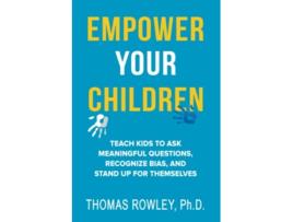 Livro EMPOWER YOUR CHILDREN Teach kids to ask meaningful questions recognize bias and stand up for themselves de Thomas Rowley (Inglês)