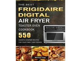 Livro The Best Frigidaire Digital Air Fryer Toaster Oven Cookbook 550 Easier Crispier Recipes for Your Family and Friends de Melissa Tripp (Inglês)