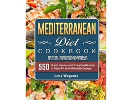 Livro Mediterranean Diet Cookbook For Beginners 500 Quick Savory and Creative Recipes to Keep Fit and Maintain Energy de Lena Wagoner (Inglês)