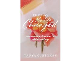 Livro The Day My Life Changed Overcoming Trauma to Claim Victory de Tanya C Stokes (Inglês)