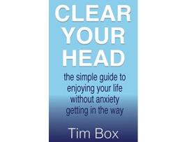 Livro Clear Your Head the simple guide to enjoying your life without anxiety getting in the way de Tim Box (Inglês)