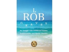 Livro I Rob Graves My Struggle with Childhood Trauma Homosexuality and Bipolar Disorder A Memoir de Robert P Graves (Inglês - Capa Dura)