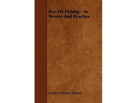 Livro DryFly Fishing In Theory and Practice de Frederic Michael Halford (Inglês)
