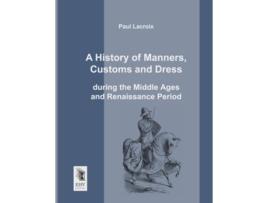 Livro A History of Manners Customs and Dress during the Middle Ages and Renaissance Period de Paul Lacroix (Inglês)