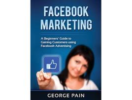 Livro Facebook Marketing A Beginners Guide to Gaining Customers using Facebook Advertising de George Pain (Inglês)