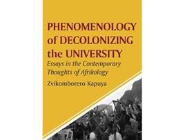 Livro Phenomenology of Decolonizing the University Essays in the Contemporary Thoughts of Afrikology de Zvikomborero Kapuya (Inglês)