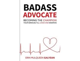Livro Badass Advocate Becoming The Champion Your Seriously Ill Loved One Deserves de Erin Mulqueen Galyean (Inglês)