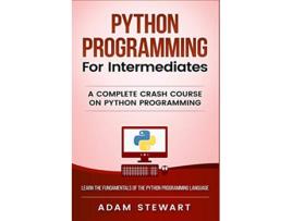 Livro Python Programming for Intermediates A Complete Crash Course on Python Programming de Adam Stewart (Inglês)
