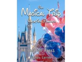 Livro Our Magical Trip Vacation Planner Orlando Parks Ultimate Edition Castle de Magical Planner Co (Inglês)