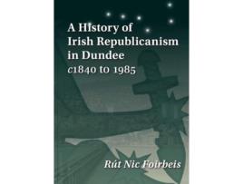 Livro A History of Irish Republicanism in Dundee c1840 to 1985 de Rút Nic Foirbeis (Inglês)