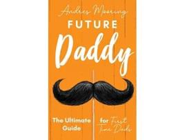 Livro Future Daddy The Ultimate Guide For First Time Dads de Andres Mooring (Inglês)