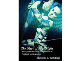 Livro The Meet of My Thighs An Exploration in Compilation of Feminist Erotic Poetry de Harmony L Eichsteadt (Inglês)
