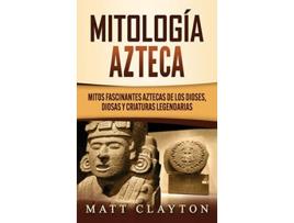 Livro Mitología azteca Mitos fascinantes aztecas de los dioses diosas y criaturas legendarias Spanish Edition de Matt Clayton (Espanhol - Capa Dura)