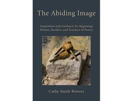 Livro The Abiding Image Inspiration and Guidance for Beginning Writers Readers and Teachers of Poetry de Cathy Smith Bowers (Inglês)