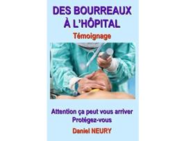 Livro DES BOURREAUX À L’HÔPITAL Témoignage Attention ça peut vous arriver Protégezvous French Edition de Daniel Neury (Francês)