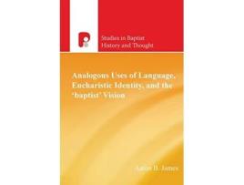 Livro Analogous Uses of Language Eucharistic Identity and the Baptist Vision Studies in Baptist History and Thought de Aaron B James (Inglês)