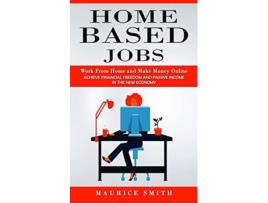 Livro Home Based Jobs Work From Home and Make Money Online Achieve Financial Freedom and Passive Income in the New Economy de Maurice Smith (Inglês)