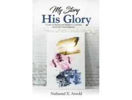 Livro My Story His Glory A Lens on Racism and Religion In America and Gods Final Judgement de Nathaniel X Arnold (Inglês)