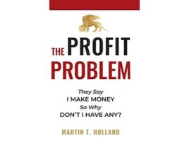 Livro The Profit Problem They Say I Make Money So Why Dont I Have Any de Martin T Holland (Inglês)