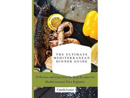 Livro The Ultimate Mediterranean Dinner Guide Delicious and Fast Step by Step Recipes for Mediterranean Diet Beginner de Camila Lester (Inglês)