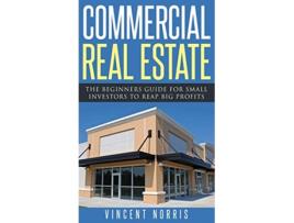 Livro Commercial Real Estate The Beginners Guide for Small Investors to Reap Big Profits de Vincent Norris (Inglês)
