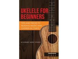 Livro Ukulele for Beginners Tips and Tricks to Reading Music and Chords in 7 Days de Academic Music Studio (Inglês)