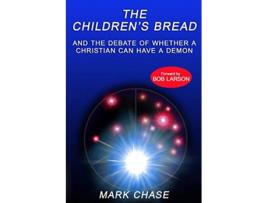 Livro The Childrens Bread and the Debate of Whether a Christian Can Have a Demon 2nd Edition de Mark Chase (Inglês)