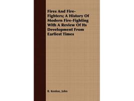 Livro Fires And FireFighters A History Of Modern FireFighting With A Review Of Its Development From Earliest Times de John B Kenlon (Inglês)