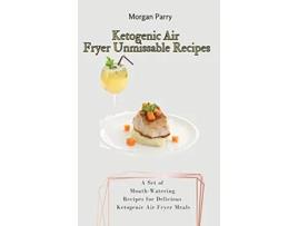 Livro Ketogenic Air Fryer Unmissable Recipes A Set of MouthWatering Recipes for Delicious Ketogenic Air Fryer Meals de Morgan Parry (Inglês)