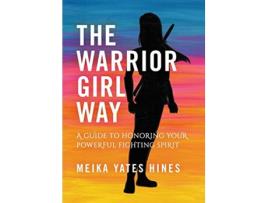 Livro The Warrior Girl Way A Guide to Honoring Your Powerful Fighting Spirit de Meika Yates Hines (Inglês)