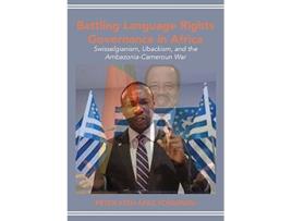 Livro Battling Language Rights Governance in Africa Swisselgianism Ubackism and the AmbazoniaCameroun War de Peter Atehafac Fossungu (Inglês)