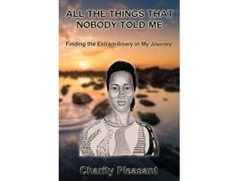 Livro All the Things That Nobody Told Me Finding the Extraordinary in My Journey de Charity Pleasant (Inglês)