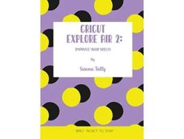 Livro Cricut Explore Air 2 Improve Your Skills Simple Project to Start de Sienna Tally (Inglês)