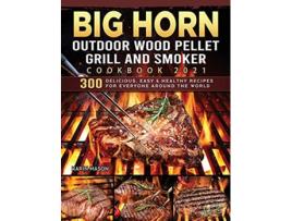 Livro BIG HORN OUTDOOR Wood Pellet Grill Smoker Cookbook 2021 300 Delicious Easy Healthy Recipes for Everyone Around the World de Karin Mason (Inglês)