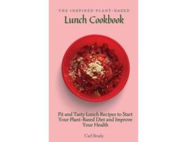Livro The Inspired PlantBased Lunch Cookbook Fit and Tasty Lunch Recipes to Start Your PlantBased Diet and Improve Your Health de Carl Brady (Inglês)