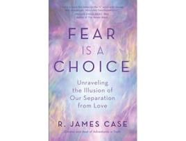Livro Fear Is a Choice Unraveling the Illusion of Our Separation from Love de R James Case (Inglês)