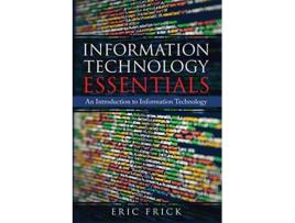 Livro Information Technology Essentials An Introduction to Information Technology de Eric Frick (Inglês)