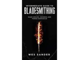 Livro Intermediate Guide to Bladesmithing Make Knives Swords and Forge Damascus de Wes Sander (Inglês)