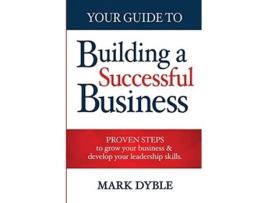Livro Your Guide To Building A Successful Business Proven Steps to Grow Your Business Develop Your Leadership Skills de Mark Dyble (Inglês)