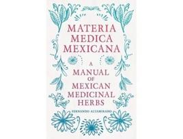Livro Materia Medica Mexicana A Manual Of Mexican Medicinal Herbs de Fernando Altamirano (Inglês)